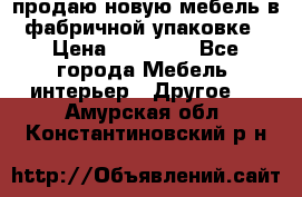 продаю новую мебель в фабричной упаковке › Цена ­ 12 750 - Все города Мебель, интерьер » Другое   . Амурская обл.,Константиновский р-н